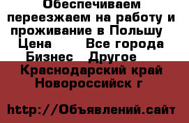 Обеспечиваем переезжаем на работу и проживание в Польшу › Цена ­ 1 - Все города Бизнес » Другое   . Краснодарский край,Новороссийск г.